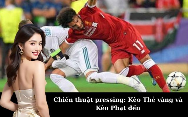 Chiến thuật pressing: Kèo Thẻ vàng và Kèo Phạt đền