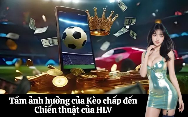 Tầm ảnh hưởng của Kèo chấp đến Chiến thuật của HLV