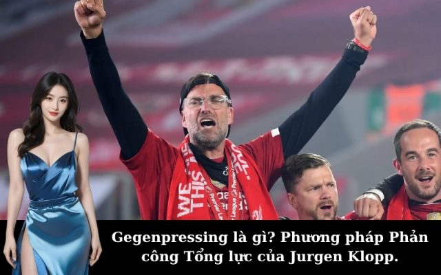 Gegenpressing là gì? Phương pháp Phản công Tổng lực của Jurgen Klopp.
